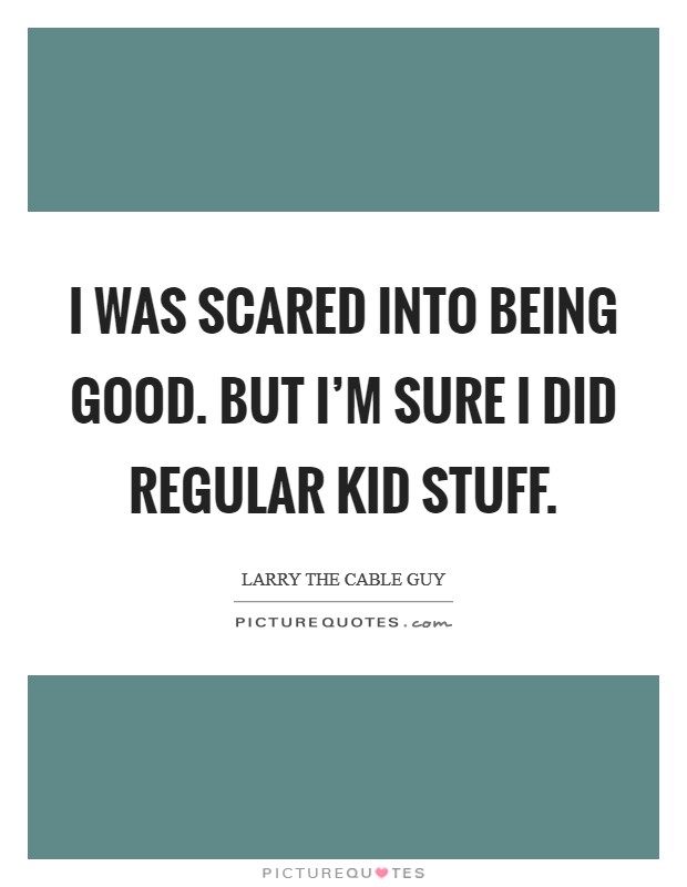 I was scared into being good. But I'm sure I did regular kid stuff. Picture Quote #1