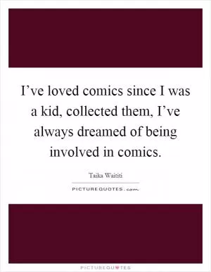 I’ve loved comics since I was a kid, collected them, I’ve always dreamed of being involved in comics Picture Quote #1