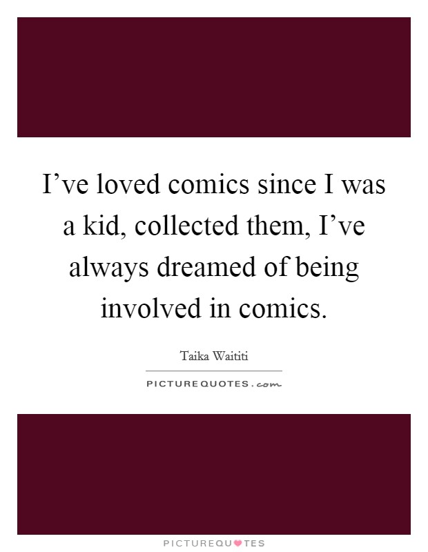 I've loved comics since I was a kid, collected them, I've always dreamed of being involved in comics. Picture Quote #1