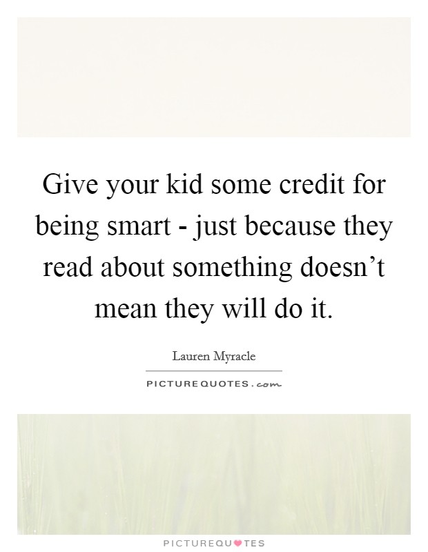 Give your kid some credit for being smart - just because they read about something doesn't mean they will do it. Picture Quote #1