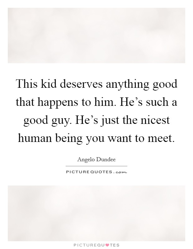 This kid deserves anything good that happens to him. He's such a good guy. He's just the nicest human being you want to meet. Picture Quote #1