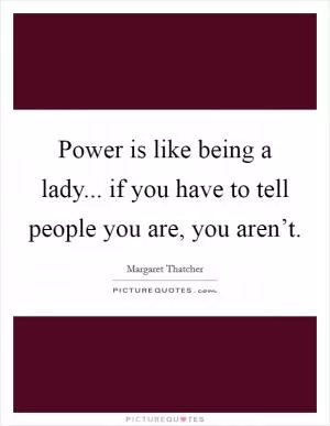 Power is like being a lady... if you have to tell people you are, you aren’t Picture Quote #1