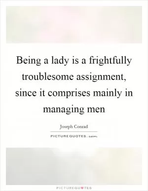 Being a lady is a frightfully troublesome assignment, since it comprises mainly in managing men Picture Quote #1