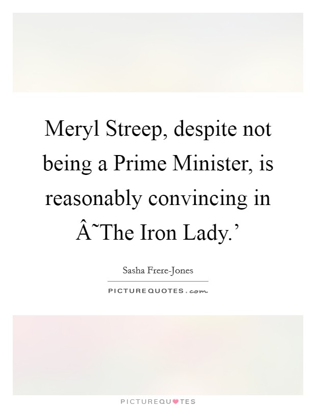 Meryl Streep, despite not being a Prime Minister, is reasonably convincing in Â˜The Iron Lady.' Picture Quote #1