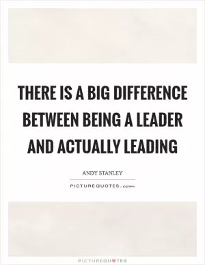There is a big difference between being a leader and actually leading Picture Quote #1