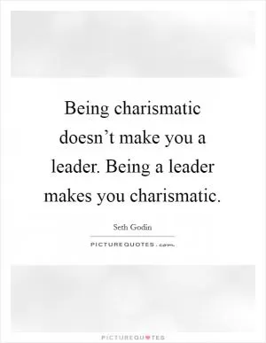 Being charismatic doesn’t make you a leader. Being a leader makes you charismatic Picture Quote #1