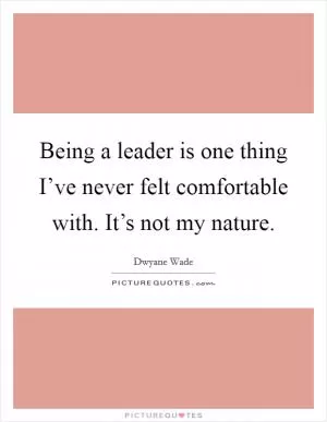 Being a leader is one thing I’ve never felt comfortable with. It’s not my nature Picture Quote #1