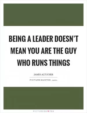 Being a leader doesn’t mean you are the guy who runs things Picture Quote #1