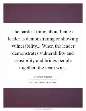 The hardest thing about being a leader is demonstrating or showing vulnerability... When the leader demonstrates vulnerability and sensibility and brings people together, the team wins Picture Quote #1