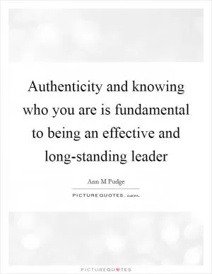Authenticity and knowing who you are is fundamental to being an effective and long-standing leader Picture Quote #1