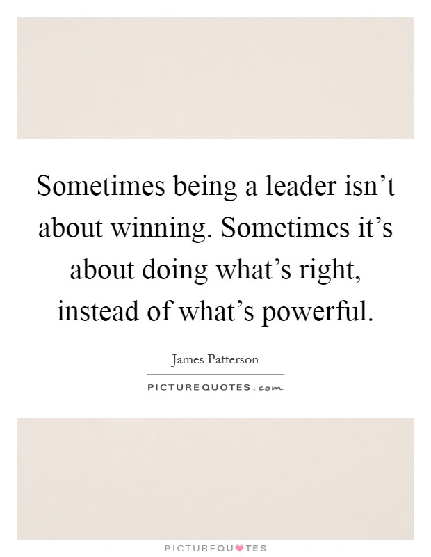 Sometimes being a leader isn't about winning. Sometimes it's about doing what's right, instead of what's powerful. Picture Quote #1