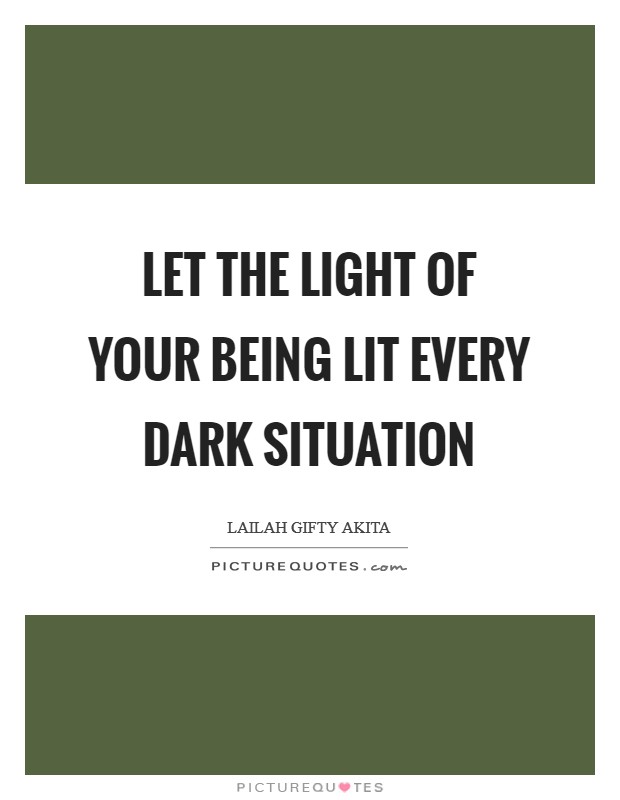 Let the light of your being lit every dark situation Picture Quote #1