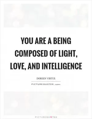 You are a being composed of light, love, and intelligence Picture Quote #1