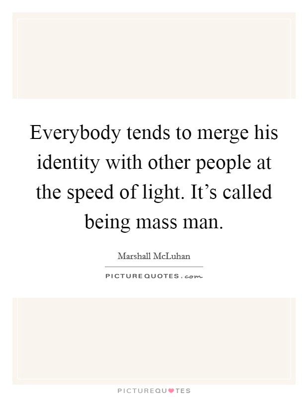 Everybody tends to merge his identity with other people at the speed of light. It's called being mass man. Picture Quote #1