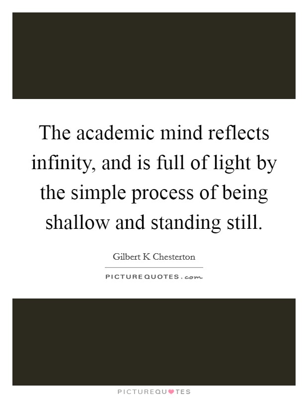 The academic mind reflects infinity, and is full of light by the simple process of being shallow and standing still. Picture Quote #1