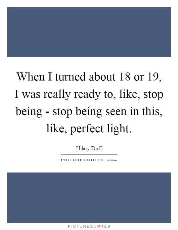 When I turned about 18 or 19, I was really ready to, like, stop being - stop being seen in this, like, perfect light. Picture Quote #1
