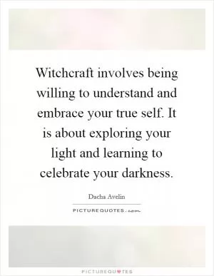 Witchcraft involves being willing to understand and embrace your true self. It is about exploring your light and learning to celebrate your darkness Picture Quote #1