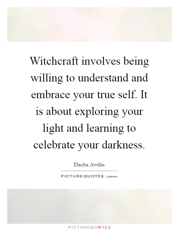 Witchcraft involves being willing to understand and embrace your true self. It is about exploring your light and learning to celebrate your darkness. Picture Quote #1