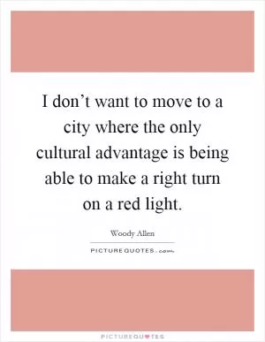 I don’t want to move to a city where the only cultural advantage is being able to make a right turn on a red light Picture Quote #1