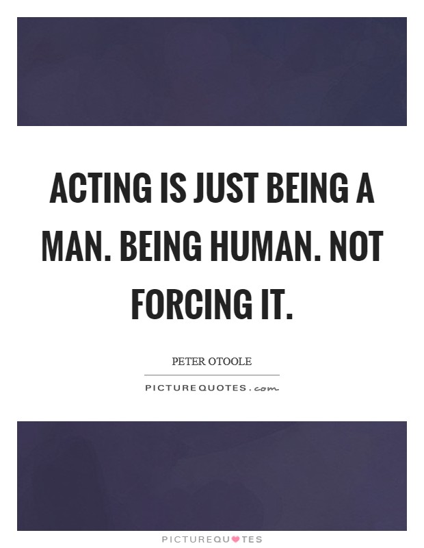 Acting is just being a man. Being human. Not forcing it. Picture Quote #1