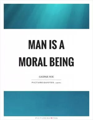 Man is a moral being Picture Quote #1