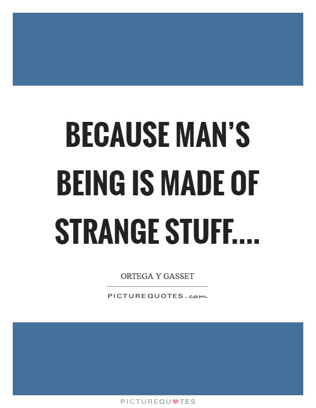 Because man's being is made of strange stuff.... Picture Quote #1