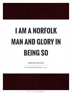 I am a Norfolk man and Glory in being so Picture Quote #1