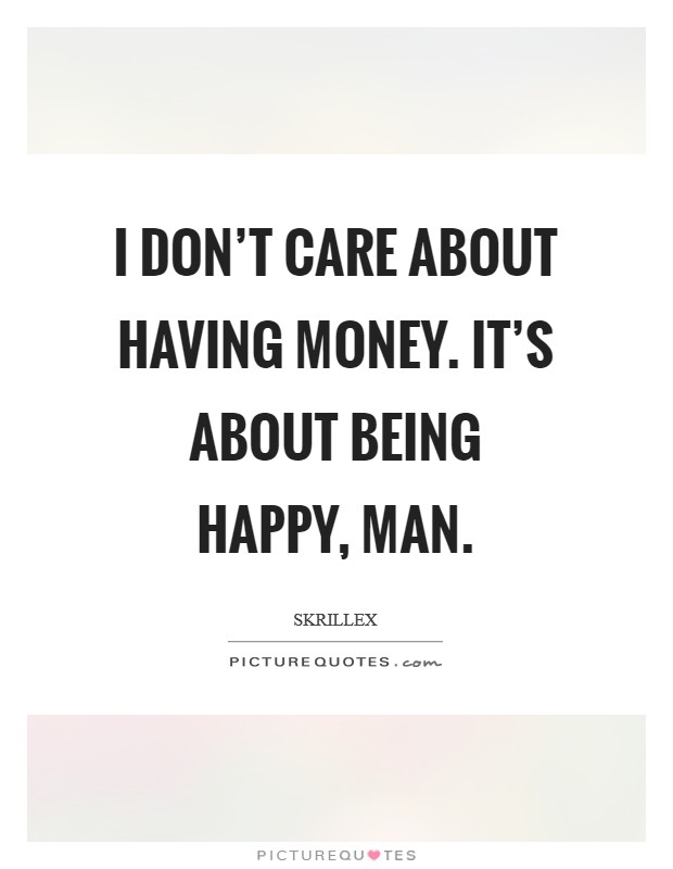 I don't care about having money. It's about being happy, man. Picture Quote #1