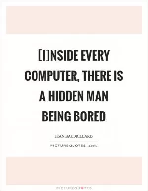 [I]nside every computer, there is a hidden man being bored Picture Quote #1