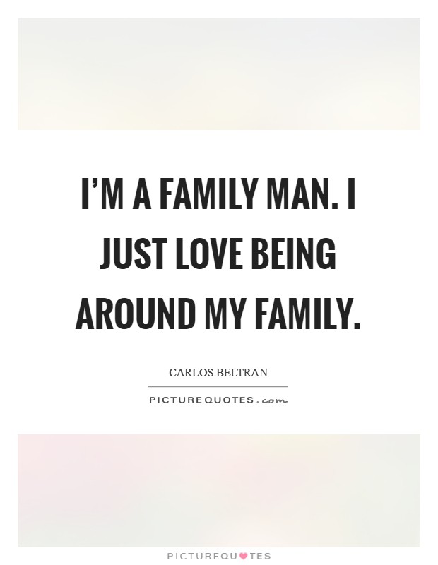 I'm a family man. I just love being around my family. Picture Quote #1