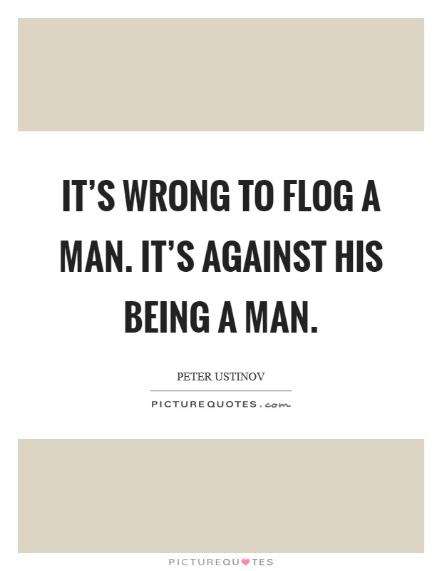It’s wrong to flog a man. It’s against his being a man Picture Quote #1