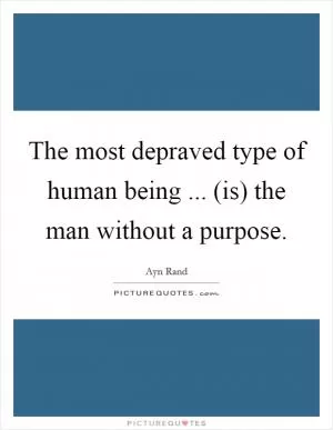 The most depraved type of human being ... (is) the man without a purpose Picture Quote #1