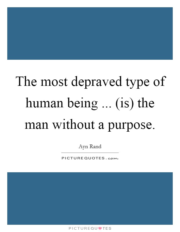 The most depraved type of human being ... (is) the man without a purpose. Picture Quote #1