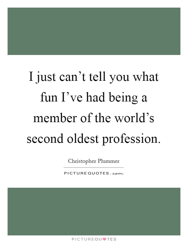 I just can't tell you what fun I've had being a member of the world's second oldest profession. Picture Quote #1