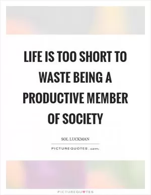 Life is too short to waste being a productive member of society Picture Quote #1