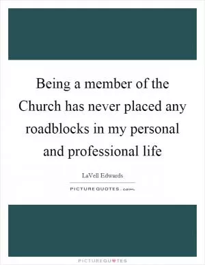 Being a member of the Church has never placed any roadblocks in my personal and professional life Picture Quote #1