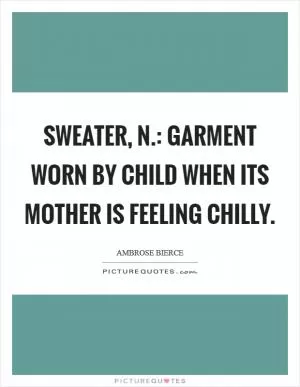 Sweater, n.: garment worn by child when its mother is feeling chilly Picture Quote #1