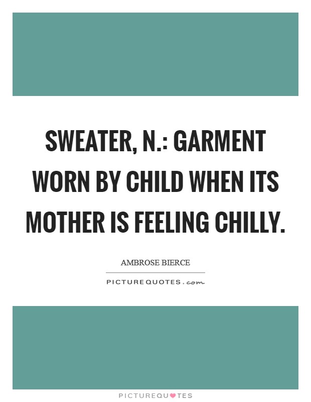 Sweater, n.: garment worn by child when its mother is feeling chilly. Picture Quote #1