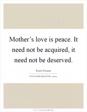 Mother’s love is peace. It need not be acquired, it need not be deserved Picture Quote #1