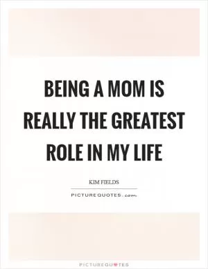 Being a mom is really the greatest role in my life Picture Quote #1