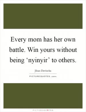 Every mom has her own battle. Win yours without being ‘nyinyir’ to others Picture Quote #1
