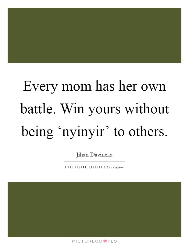 Every mom has her own battle. Win yours without being ‘nyinyir' to others. Picture Quote #1