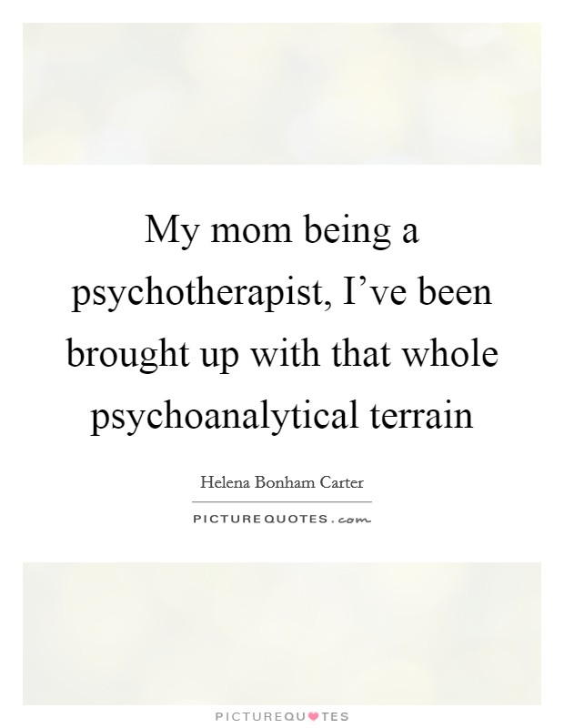 My mom being a psychotherapist, I've been brought up with that whole psychoanalytical terrain Picture Quote #1