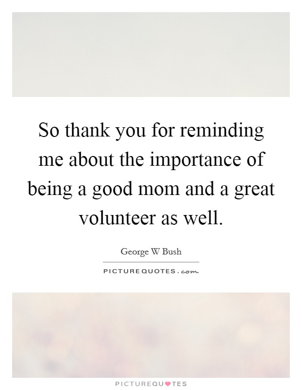 So thank you for reminding me about the importance of being a good mom and a great volunteer as well. Picture Quote #1