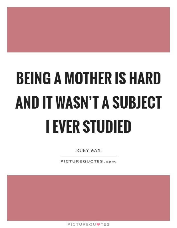 Being a mother is hard and it wasn't a subject I ever studied Picture Quote #1
