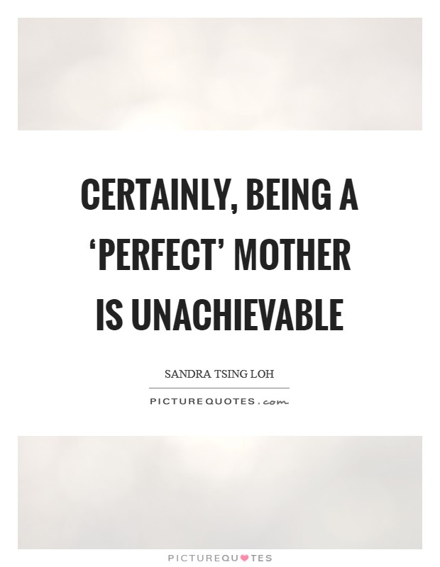 Certainly, being a ‘perfect' mother is unachievable Picture Quote #1