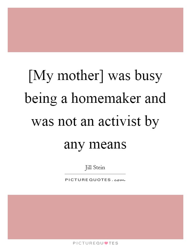 [My mother] was busy being a homemaker and was not an activist by any means Picture Quote #1