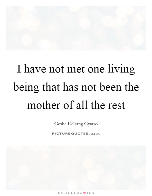 I have not met one living being that has not been the mother of all the rest Picture Quote #1