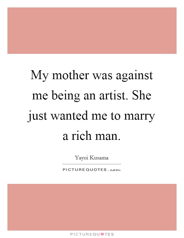 My mother was against me being an artist. She just wanted me to marry a rich man. Picture Quote #1