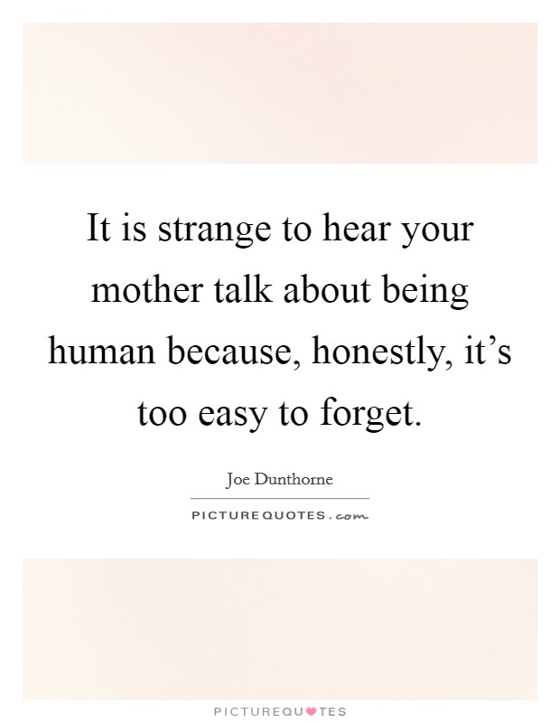 It is strange to hear your mother talk about being human because, honestly, it's too easy to forget. Picture Quote #1